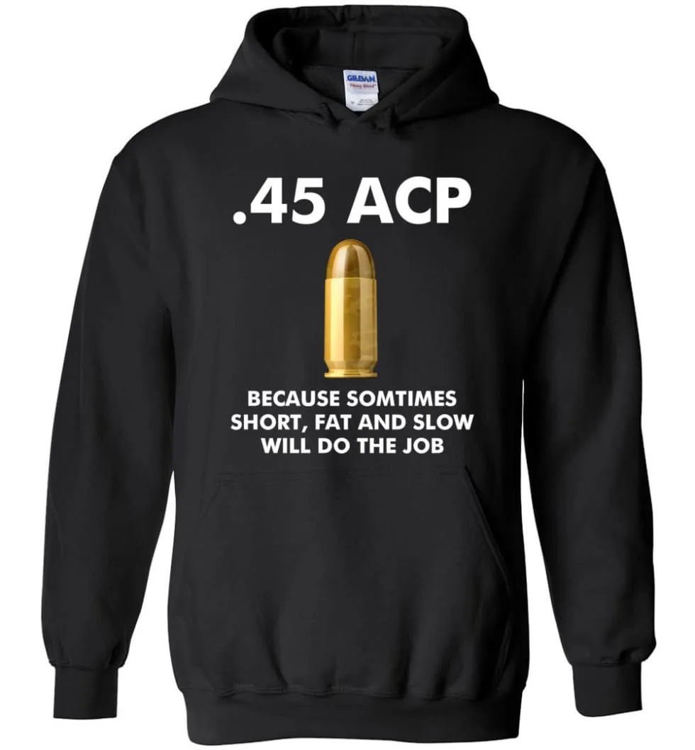 45 ACP Because Sometimes Short, Fat And Slow Will Do The Job - Hoodie