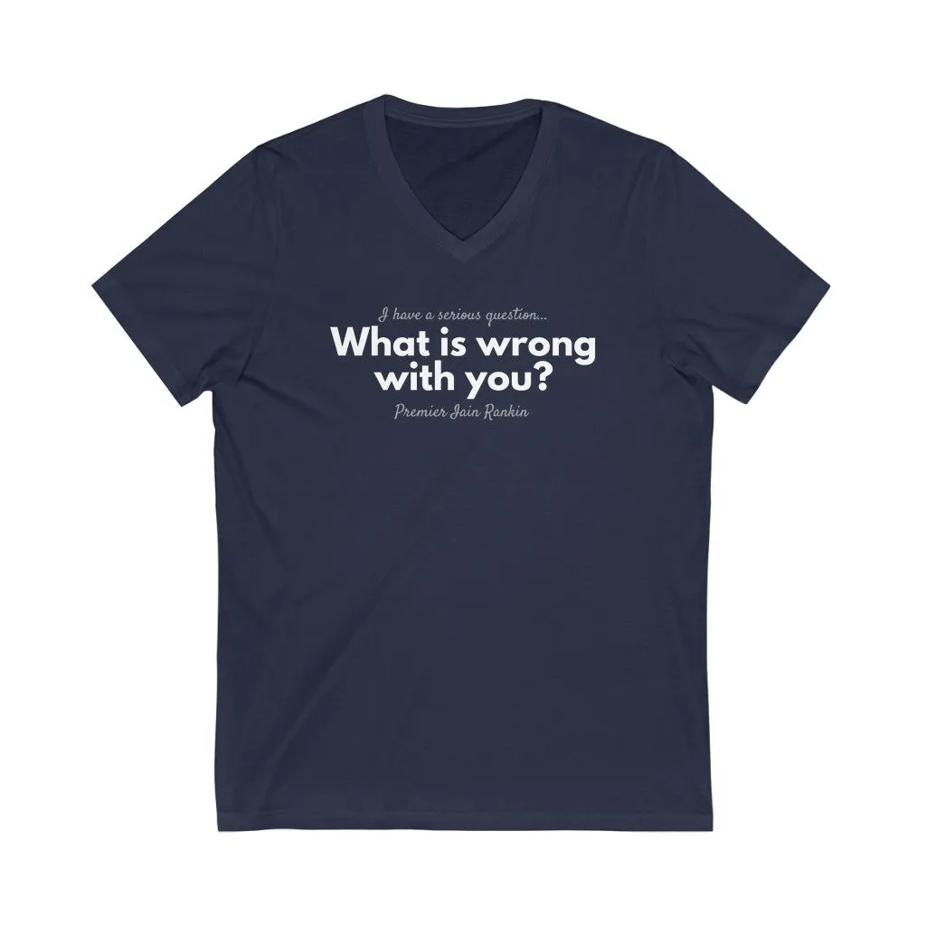 What is Wrong with You? Unisex V-Neck T-Shirt