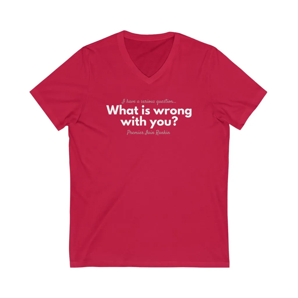 What is Wrong with You? Unisex V-Neck T-Shirt